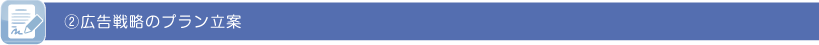 ②広告戦略のプラン立案