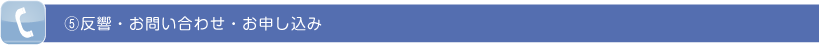 ⑤反響・お問い合わせ・お申し込み