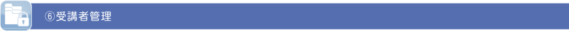 ⑥受講者管理