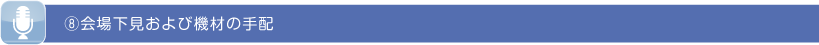 ⑧会場下見および機材の手配