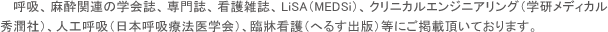 呼吸、麻酔関連の学会誌、専門誌、看護雑誌、LiSA（MEDSi）、クリニカルエンジニアリング（学研メディカル秀潤社）、人工呼吸（日本呼吸療法医学会）、臨牀看護（へるす出版）等にご掲載頂いております。